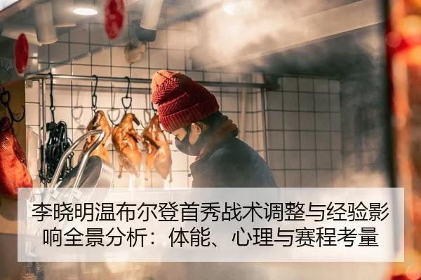 李晓明温布尔登首秀战术调整与经验影响全景分析：体能、心理与赛程考量