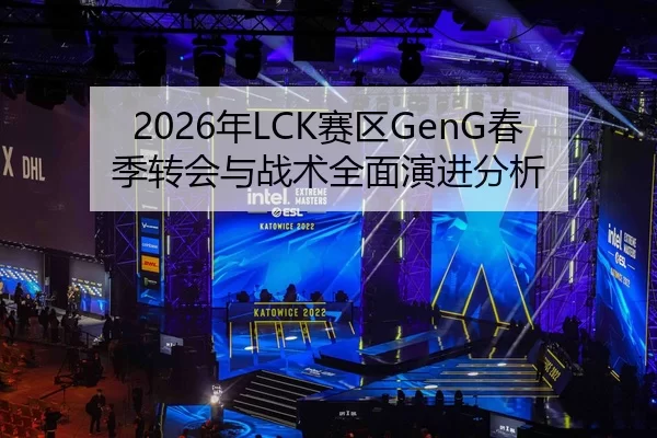 2026年LCK赛区GenG春季转会与战术全面演进分析
