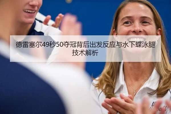 德雷塞尔49秒50夺冠背后出发反应与水下蝶泳腿技术解析