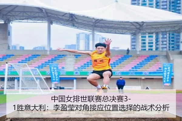 中国女排世联赛总决赛3-1胜意大利：李盈莹对角接应位置选择的战术分析
